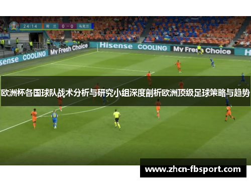 欧洲杯各国球队战术分析与研究小组深度剖析欧洲顶级足球策略与趋势