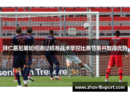 拜仁慕尼黑如何通过精准战术掌控比赛节奏并取得优势