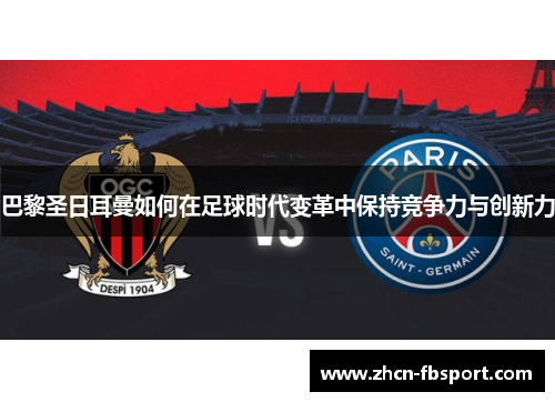巴黎圣日耳曼如何在足球时代变革中保持竞争力与创新力