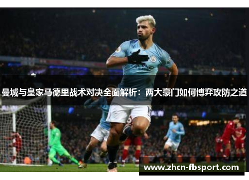 曼城与皇家马德里战术对决全面解析：两大豪门如何博弈攻防之道