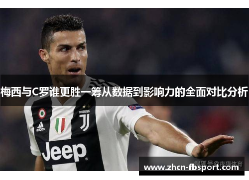 梅西与C罗谁更胜一筹从数据到影响力的全面对比分析