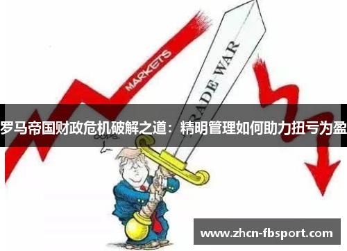 罗马帝国财政危机破解之道：精明管理如何助力扭亏为盈