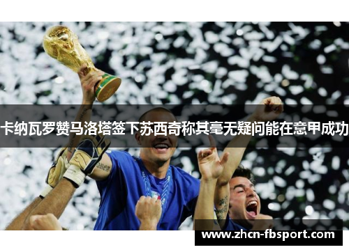 卡纳瓦罗赞马洛塔签下苏西奇称其毫无疑问能在意甲成功