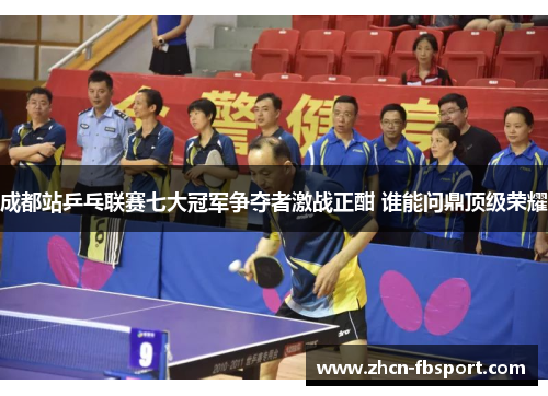 成都站乒乓联赛七大冠军争夺者激战正酣 谁能问鼎顶级荣耀