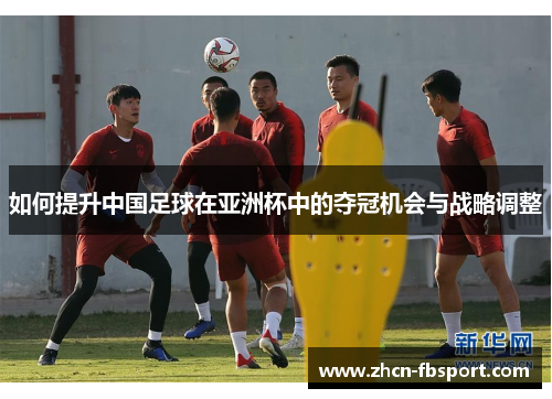 如何提升中国足球在亚洲杯中的夺冠机会与战略调整