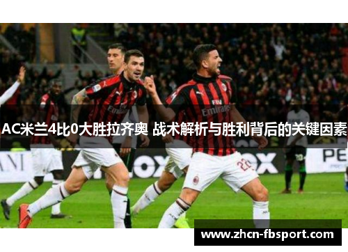 AC米兰4比0大胜拉齐奥 战术解析与胜利背后的关键因素