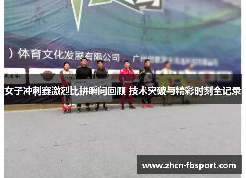 女子冲刺赛激烈比拼瞬间回顾 技术突破与精彩时刻全记录