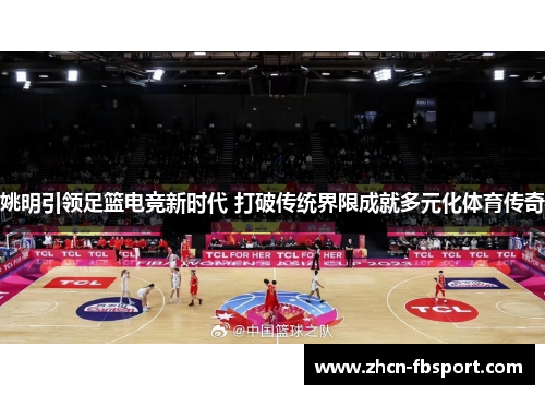 姚明引领足篮电竞新时代 打破传统界限成就多元化体育传奇