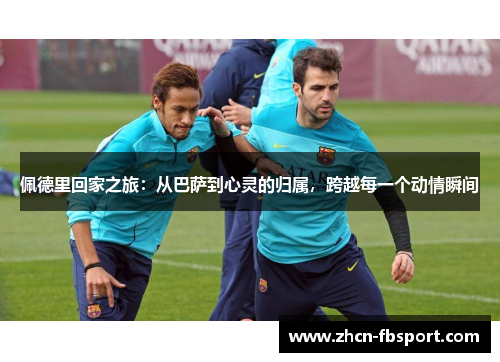 佩德里回家之旅：从巴萨到心灵的归属，跨越每一个动情瞬间