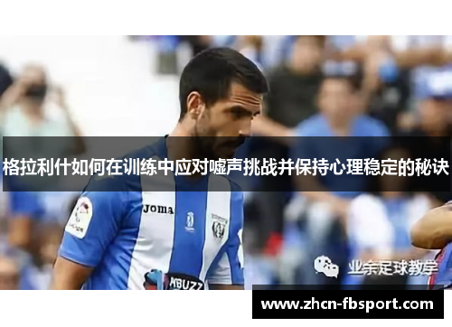 格拉利什如何在训练中应对嘘声挑战并保持心理稳定的秘诀