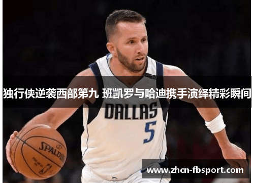 独行侠逆袭西部第九 班凯罗与哈迪携手演绎精彩瞬间
