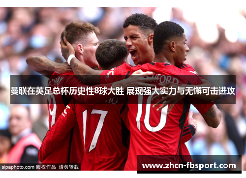 曼联在英足总杯历史性8球大胜 展现强大实力与无懈可击进攻