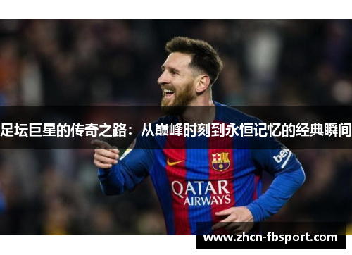 足坛巨星的传奇之路：从巅峰时刻到永恒记忆的经典瞬间
