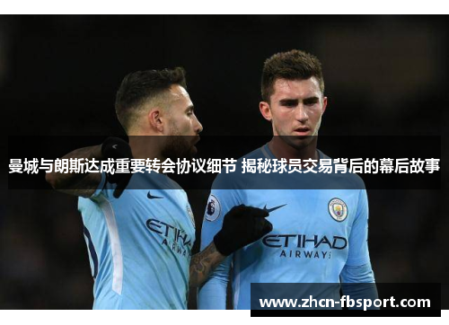 曼城与朗斯达成重要转会协议细节 揭秘球员交易背后的幕后故事