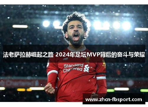 法老萨拉赫崛起之路 2024年足坛MVP背后的奋斗与荣耀