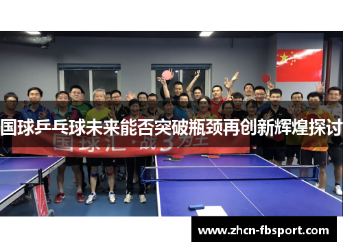 国球乒乓球未来能否突破瓶颈再创新辉煌探讨