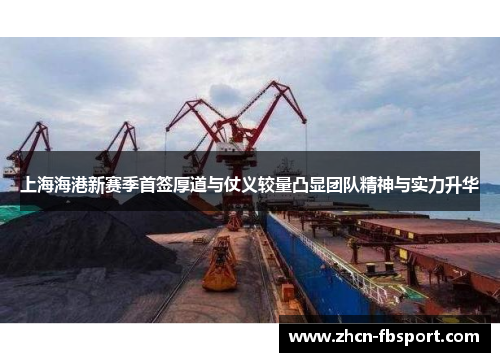 上海海港新赛季首签厚道与仗义较量凸显团队精神与实力升华