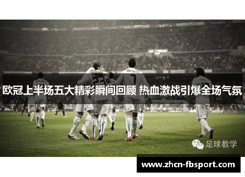 欧冠上半场五大精彩瞬间回顾 热血激战引爆全场气氛