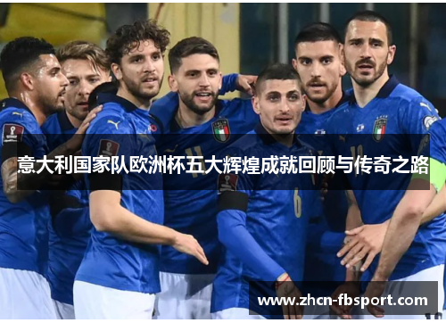 意大利国家队欧洲杯五大辉煌成就回顾与传奇之路