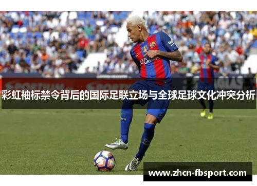 彩虹袖标禁令背后的国际足联立场与全球足球文化冲突分析