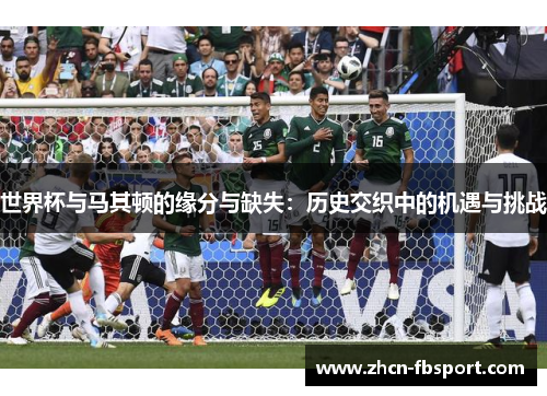 世界杯与马其顿的缘分与缺失：历史交织中的机遇与挑战