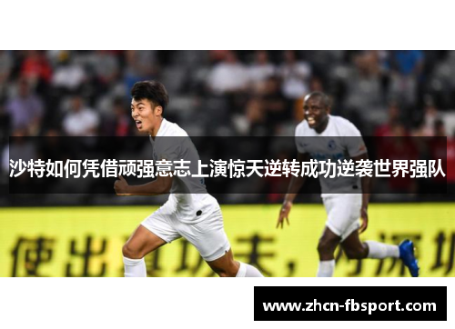 沙特如何凭借顽强意志上演惊天逆转成功逆袭世界强队