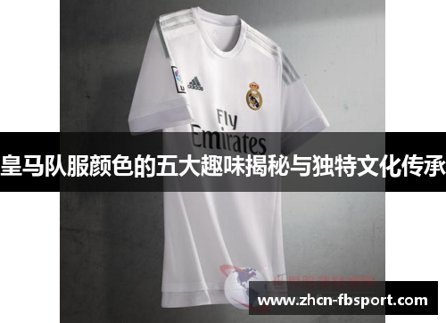 皇马队服颜色的五大趣味揭秘与独特文化传承