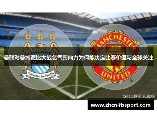 曼联对曼城德比大战名气影响力为何能决定比赛价值与全球关注