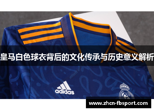 皇马白色球衣背后的文化传承与历史意义解析