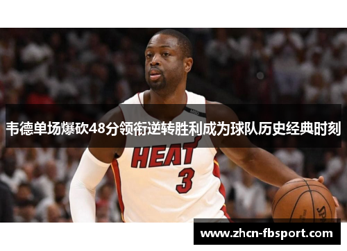 韦德单场爆砍48分领衔逆转胜利成为球队历史经典时刻